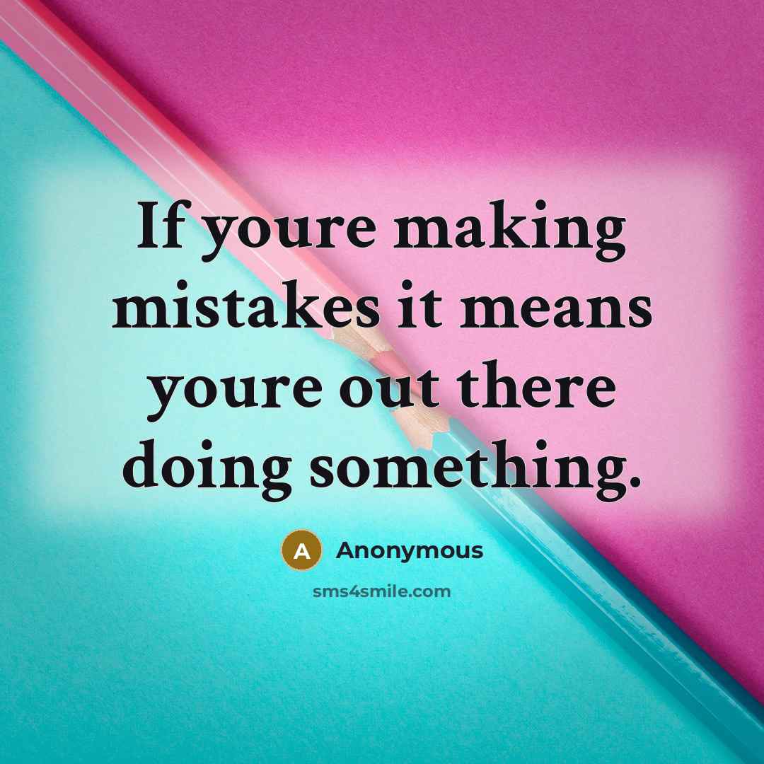 “If youre making mistakes it means youre out there doing something.” quote by Anonymous