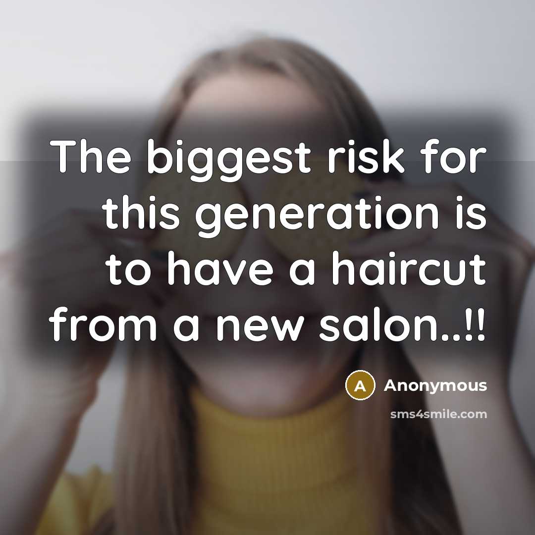 “The biggest risk for this generation is to have a haircut from a new salon..!!” quote by Anonymous