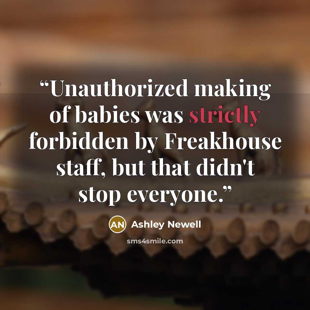 “Unauthorized making of babies was strictly forbidden by Freakhouse staff, but that didn't stop everyone.” quote by Ashley Newell