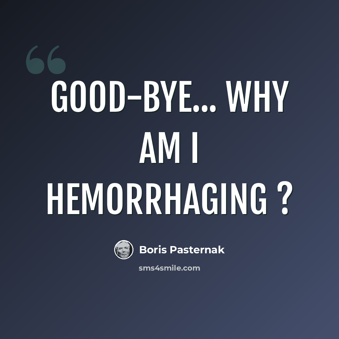 “Good-bye... why am I hemorrhaging ?” quote by Boris Pasternak