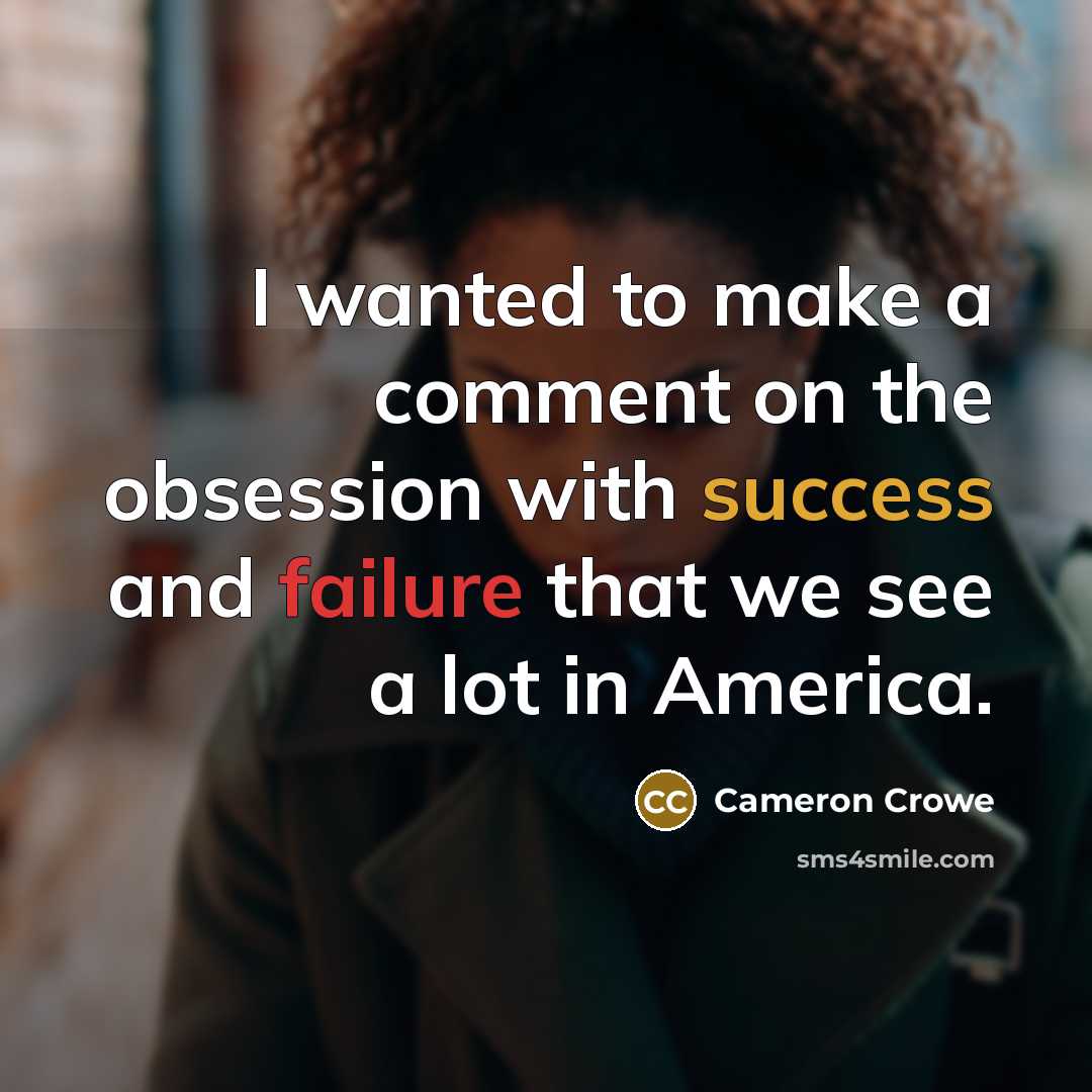 “I wanted to make a comment on the obsession with success and failure that we see a lot in America.” quote by Cameron Crowe