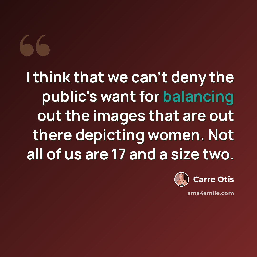 “I think that we can't deny the public's want for balancing out the images that are out there depicting women. Not all of us are 17 and a size two.” quote by Carre Otis