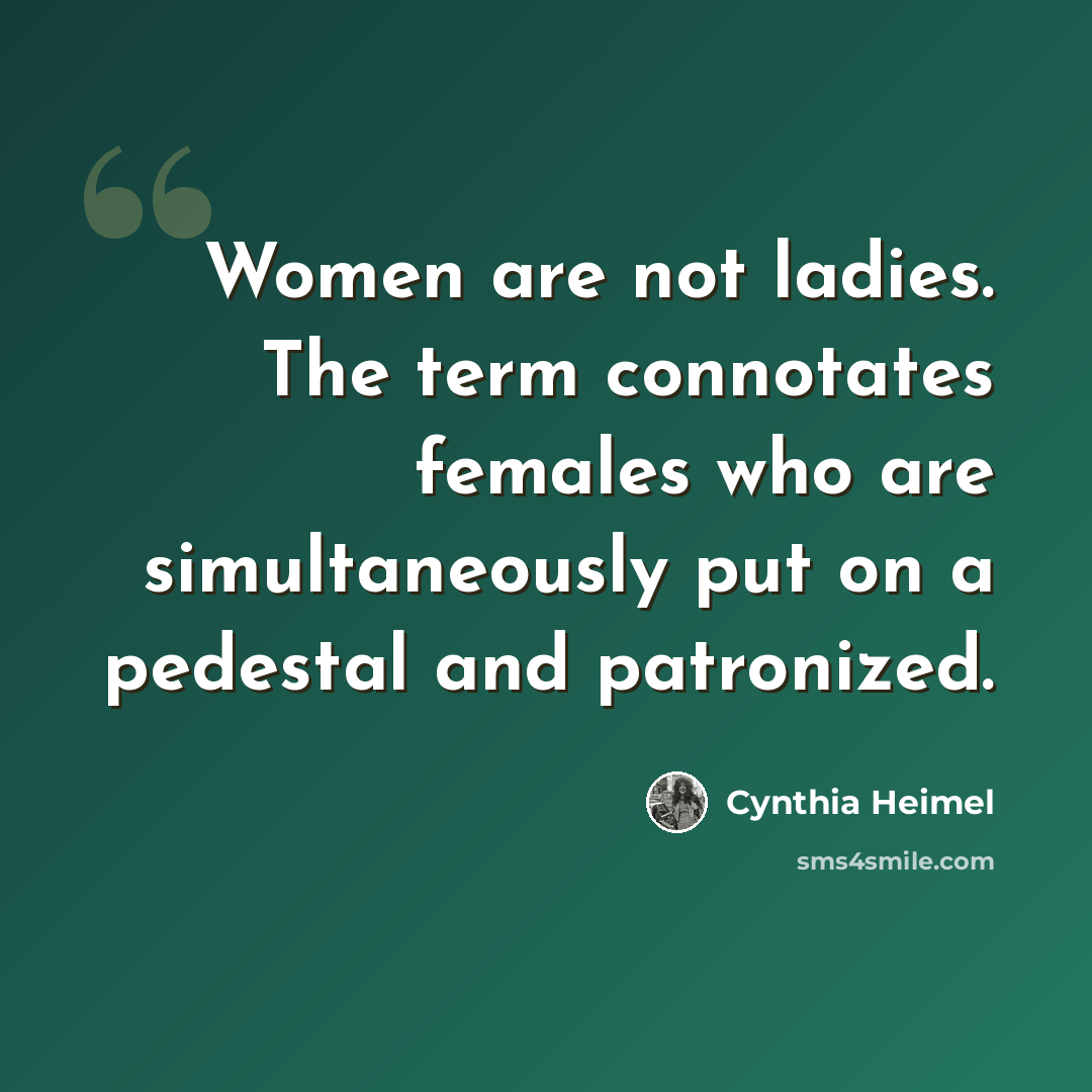 “Women are not ladies. The term connotates females who are simultaneously put on a pedestal and patronized.” quote by Cynthia Heimel