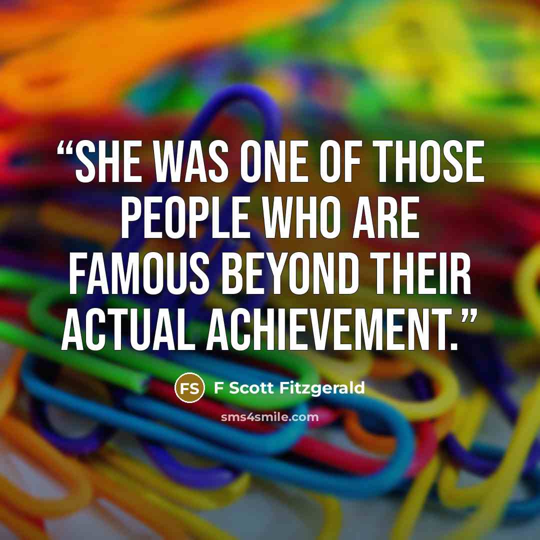 “She was one of those people who are famous beyond their actual achievement.” quote by F Scott Fitzgerald