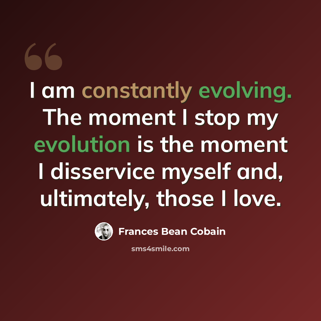 “I am constantly evolving. The moment I stop my evolution is the moment I disservice myself and, ultimately, those I love.” quote by Frances Bean Cobain