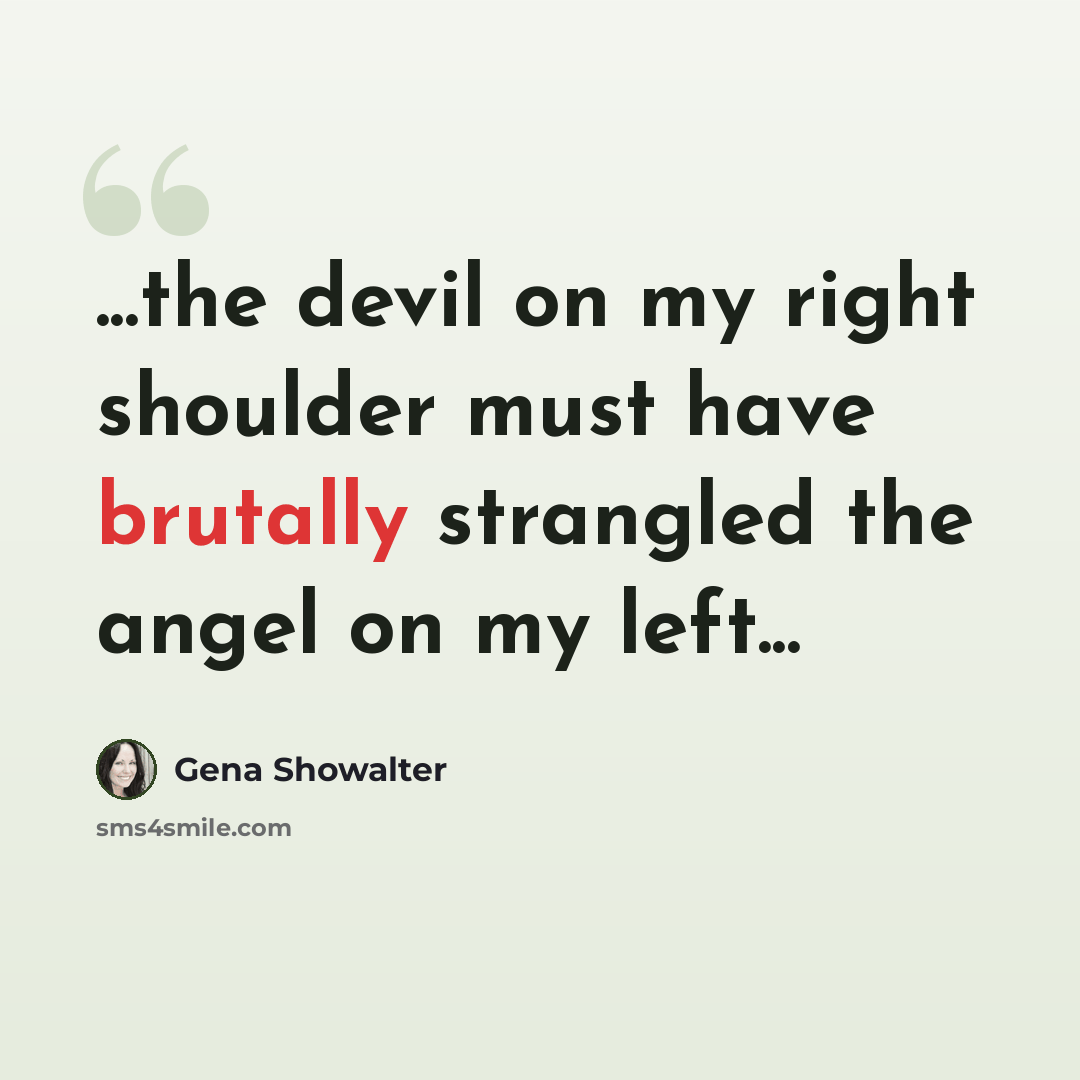 “...the devil on my right shoulder must have brutally strangled the angel on my left...” quote by Gena Showalter