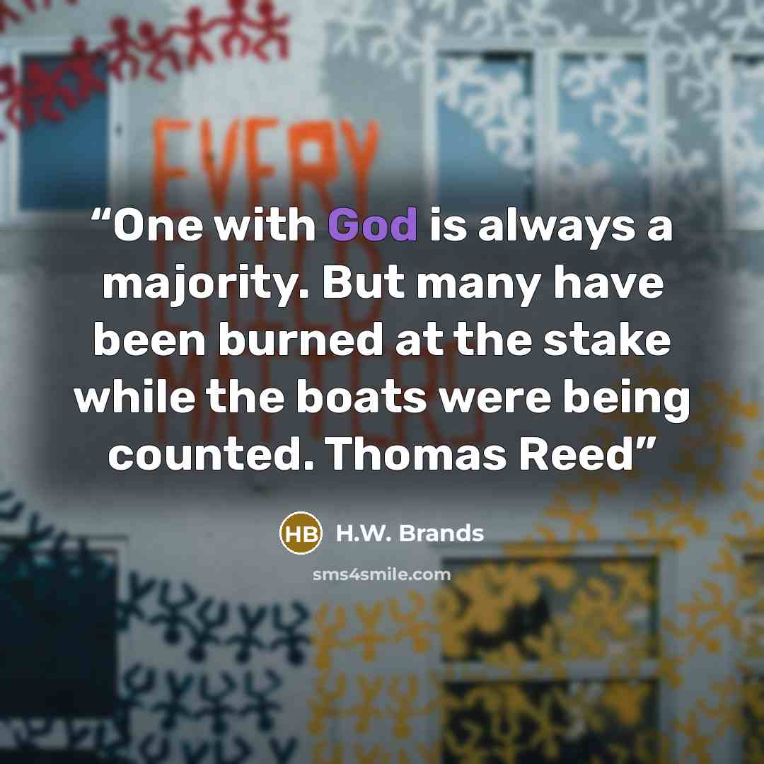 “One with God is always a majority. But many have been burned at the stake while the boats were being counted. Thomas Reed” quote by H.W. Brands