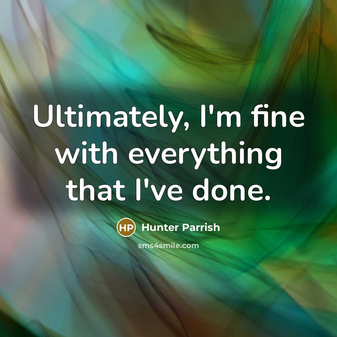 “Ultimately, I'm fine with everything that I've done.” quote by Hunter Parrish