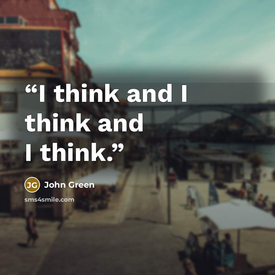 “I think and I think and I think.” quote by John Green