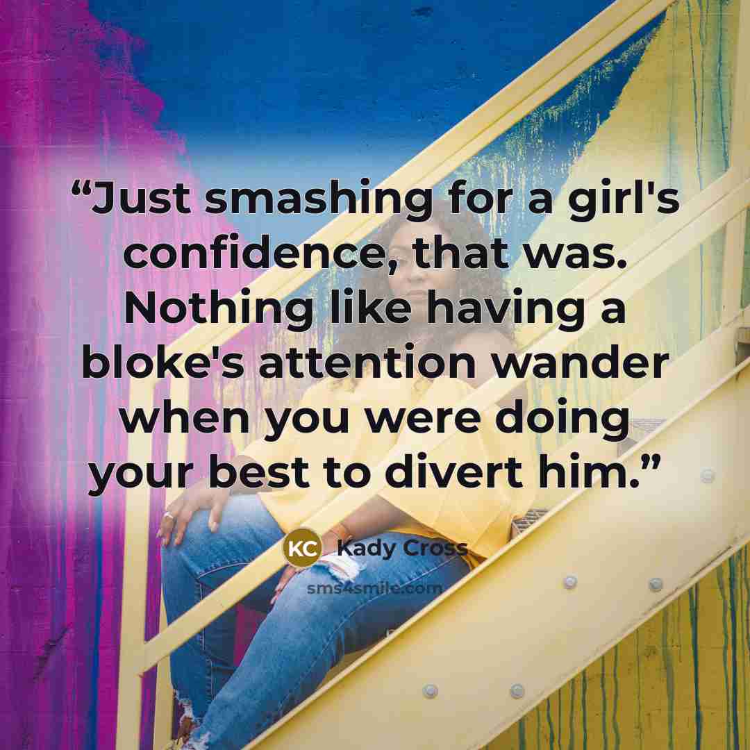 “Just smashing for a girl's confidence, that was. Nothing like having a bloke's attention wander when you were doing your best to divert him.” quote by Kady Cross