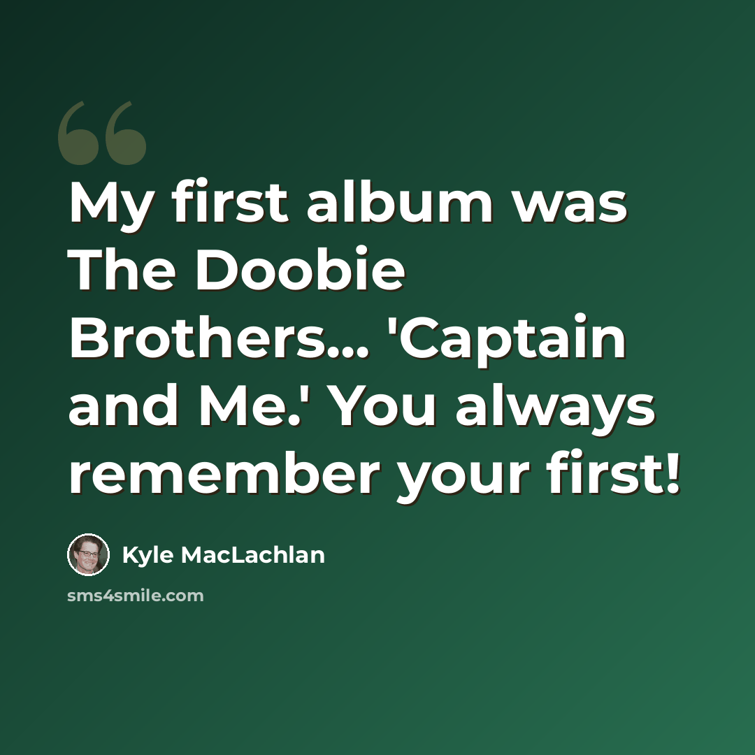 “My first album was The Doobie Brothers... 'Captain and Me.' You always remember your first!” quote by Kyle MacLachlan