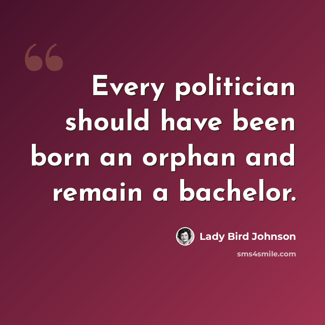 “Every politician should have been born an orphan and remain a bachelor.” quote by Lady Bird Johnson