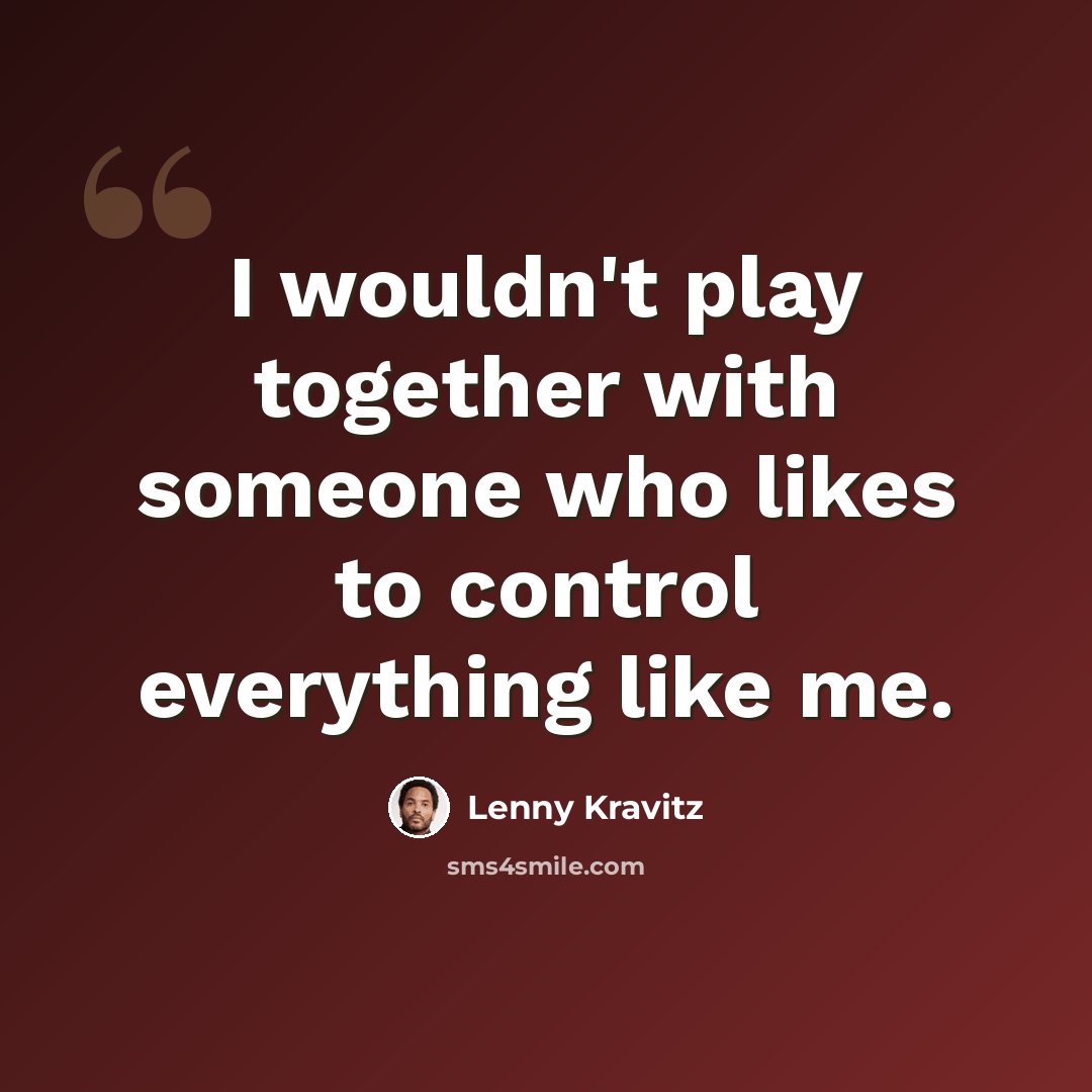“I wouldn't play together with someone who likes to control everything like me.” quote by Lenny Kravitz
