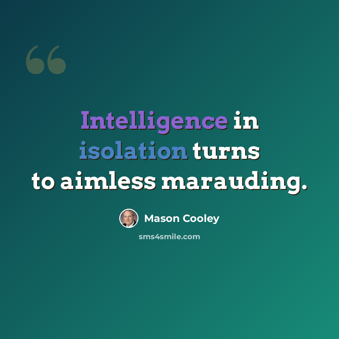 “Intelligence in isolation turns to aimless marauding.” quote by Mason Cooley