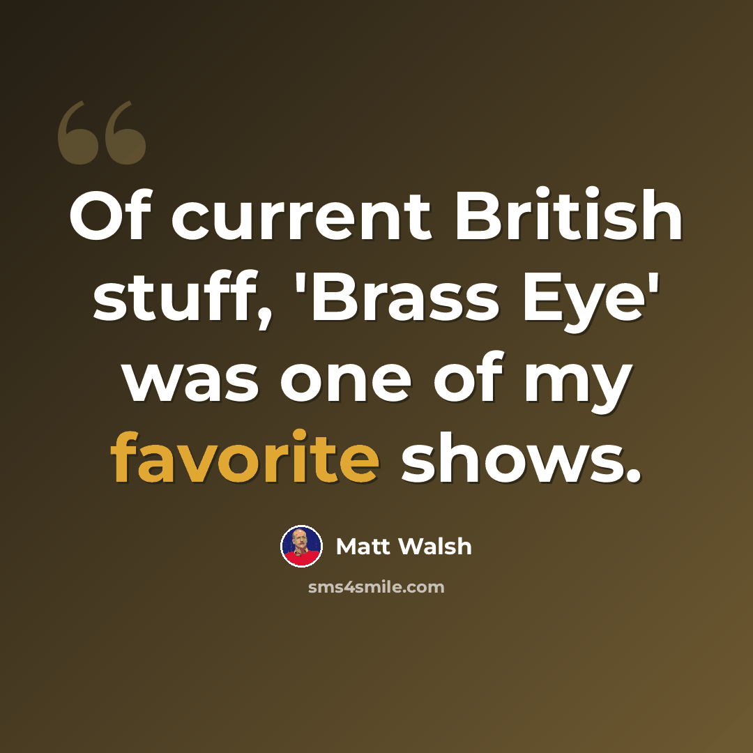 “Of current British stuff, 'Brass Eye' was one of my favorite shows.” quote by Matt Walsh