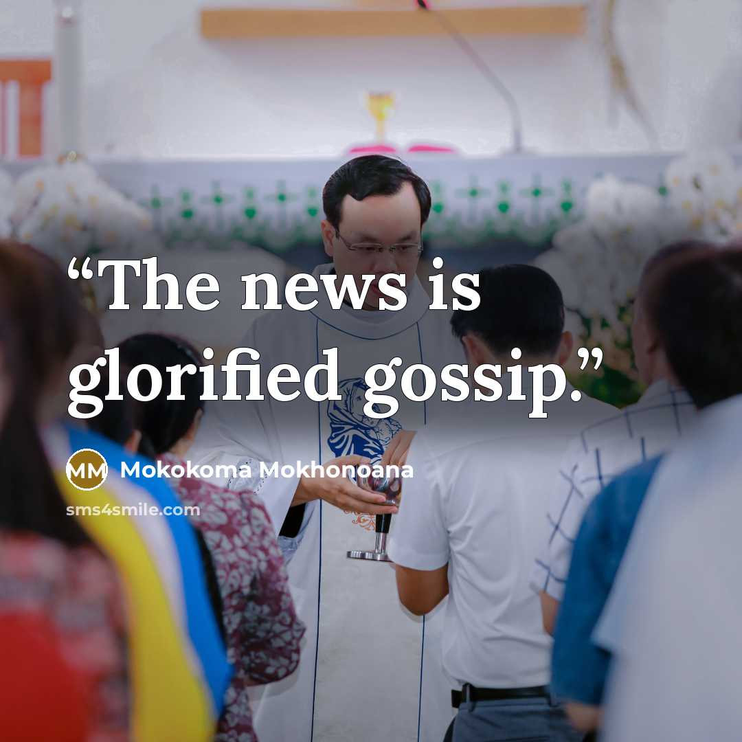 “The news is glorified gossip.” quote by Mokokoma Mokhonoana