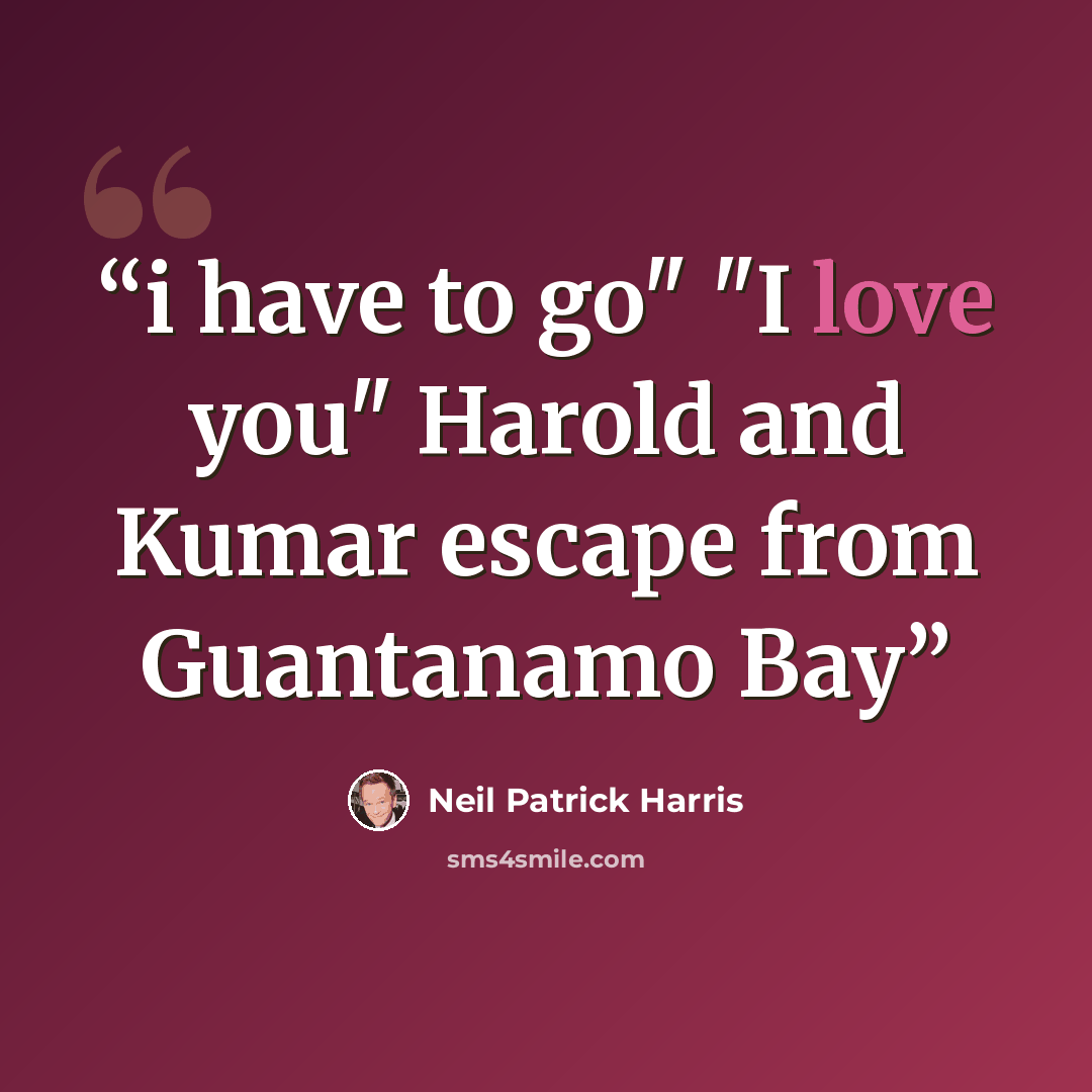“i have to go" "I love you" Harold and Kumar escape from Guantanamo Bay” quote by neil patrick harris