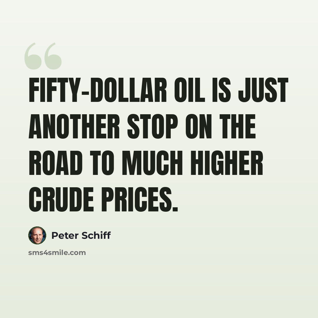 “Fifty-dollar oil is just another stop on the road to much higher crude prices.” quote by Peter Schiff