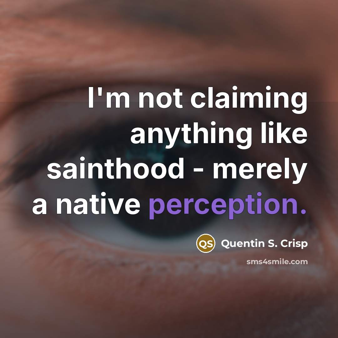 “I'm not claiming anything like sainthood - merely a native perception.” quote by Quentin S. Crisp