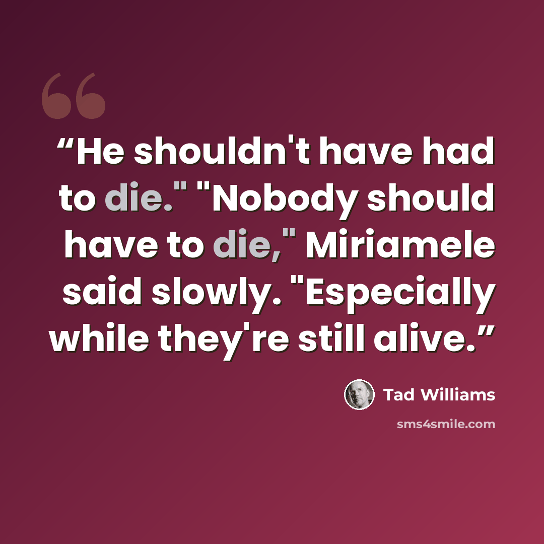 “He shouldn't have had to die." "Nobody should have to die," Miriamele said slowly. "Especially while they're still alive.” quote by Tad Williams