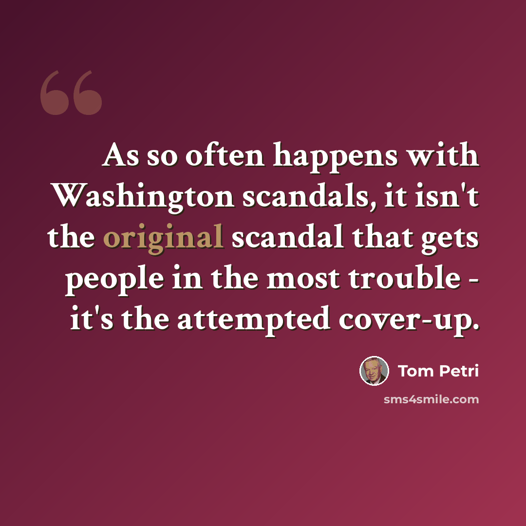 “As so often happens with Washington scandals, it isn't the original scandal that gets people in the most trouble - it's the attempted cover-up.” quote by Tom Petri