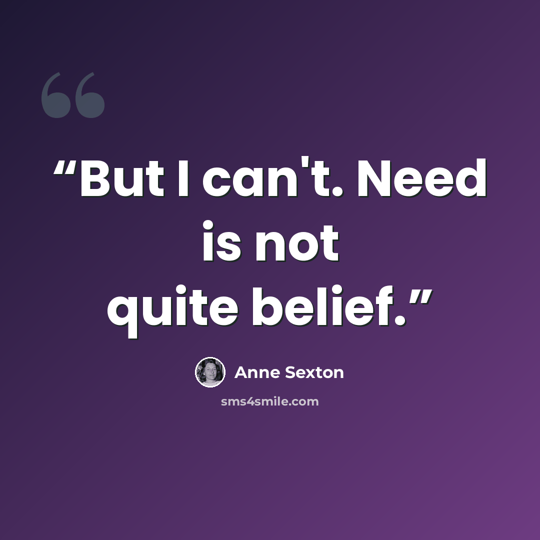 “But I can't. Need is not quite belief.” quote by Anne Sexton