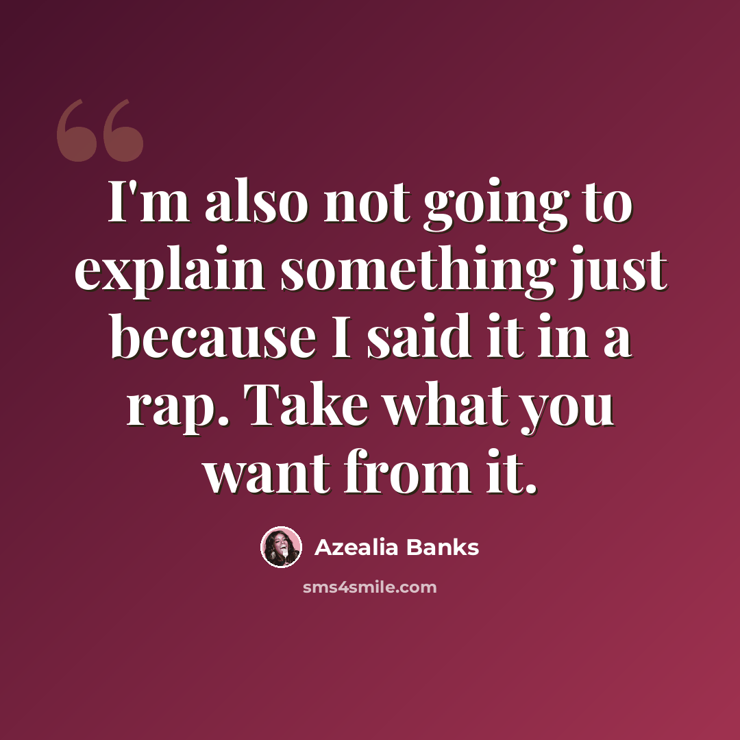 “I'm also not going to explain something just because I said it in a rap. Take what you want from it.” quote by Azealia Banks