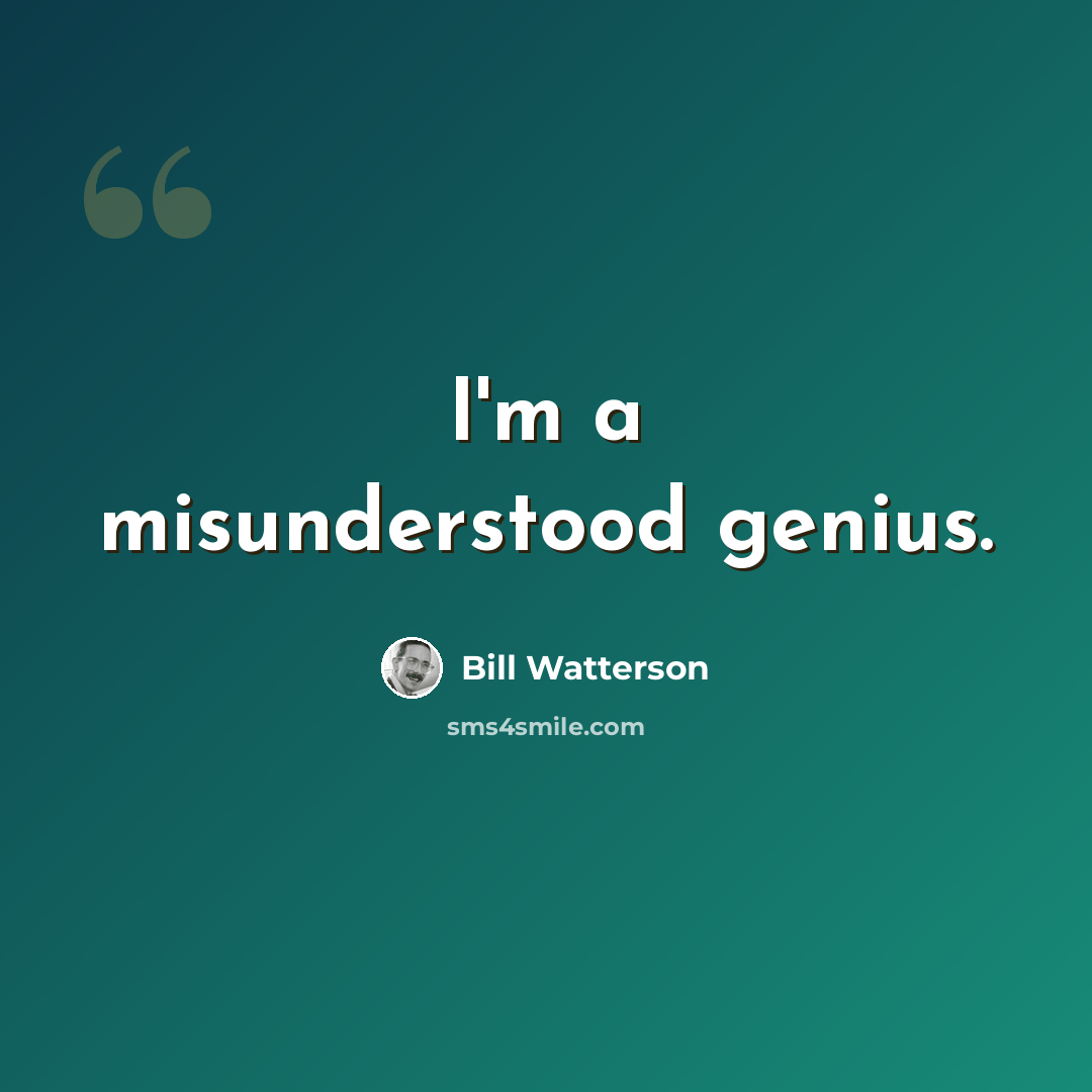 “I'm a misunderstood genius.” quote by Bill Watterson