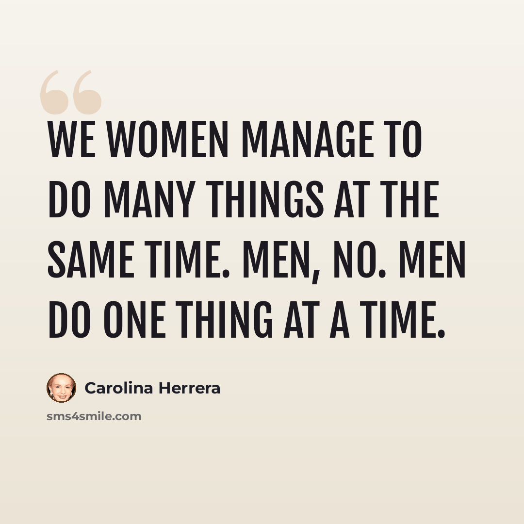 “We women manage to do many things at the same time. Men, no. Men do one thing at a time.” quote by Carolina Herrera