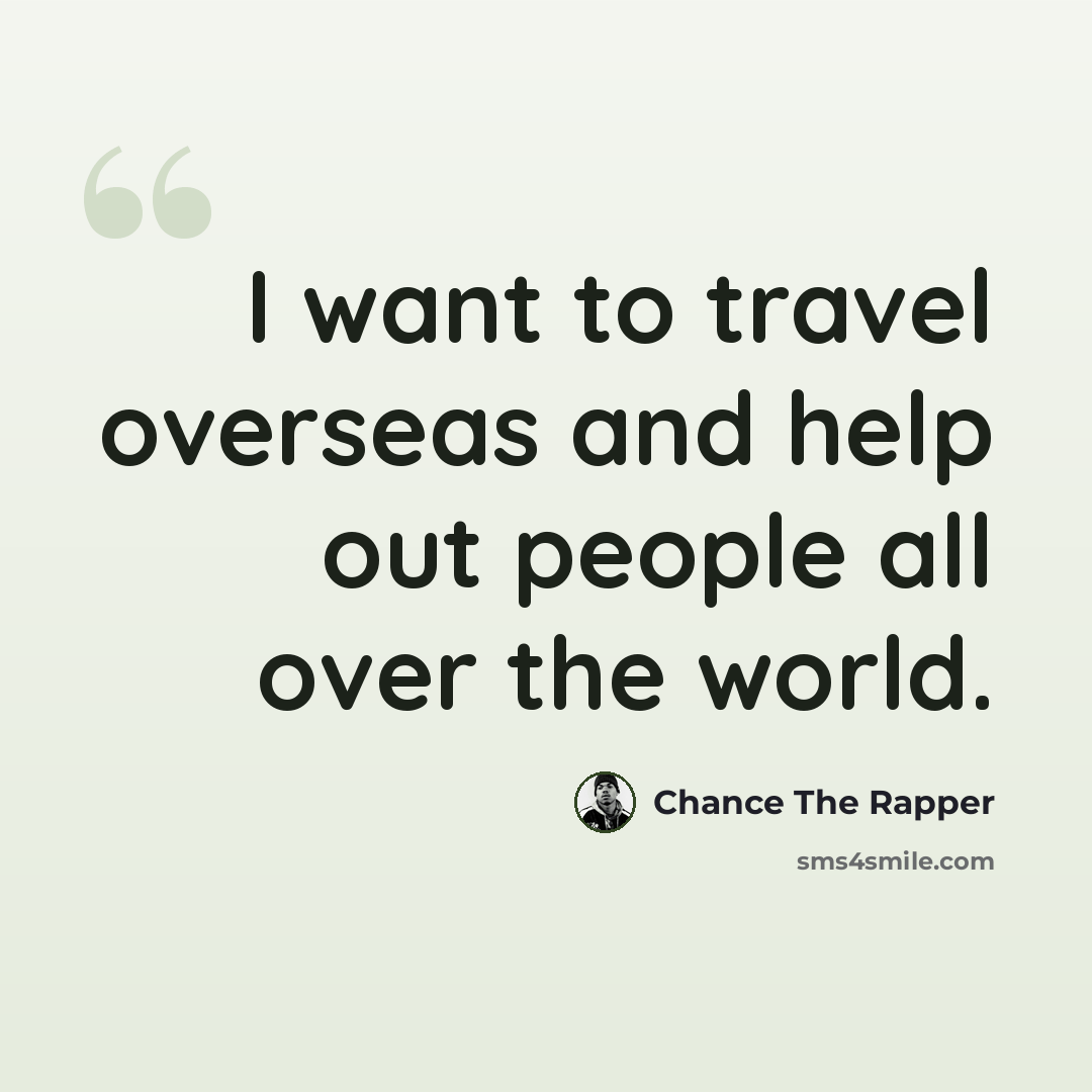 “I want to travel overseas and help out people all over the world.” quote by Chance The Rapper
