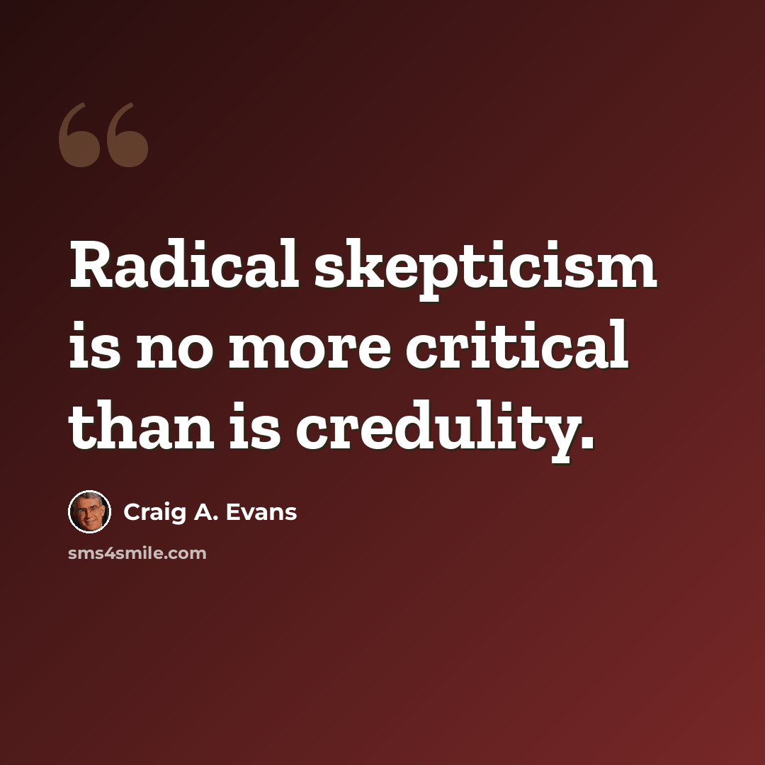 “Radical skepticism is no more critical than is credulity.” quote by Craig A. Evans