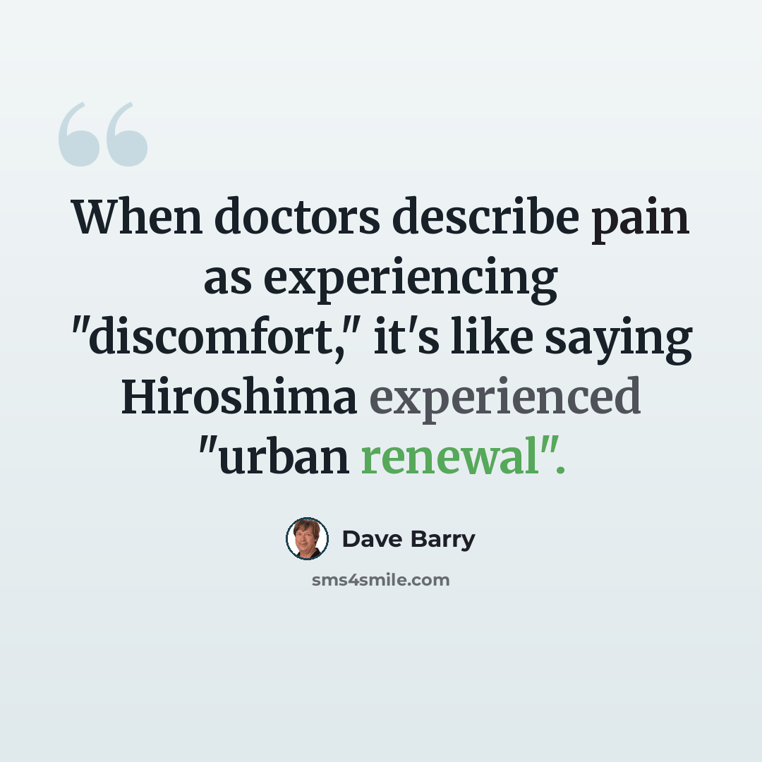 “When doctors describe pain as experiencing "discomfort," it's like saying Hiroshima experienced "urban renewal".” quote by Dave Barry