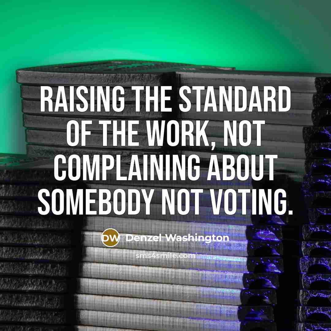 “Raising the standard of the work, not complaining about somebody not voting.” quote by Denzel Washington
