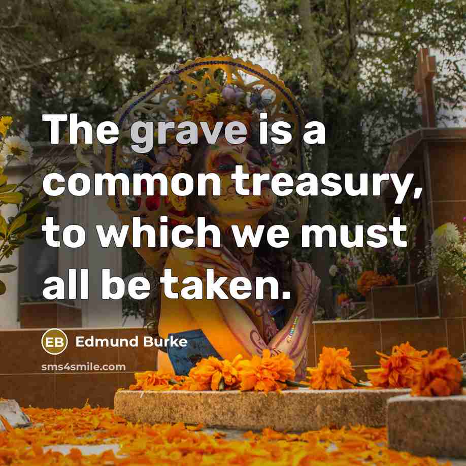 “The grave is a common treasury, to which we must all be taken.” quote by Edmund Burke