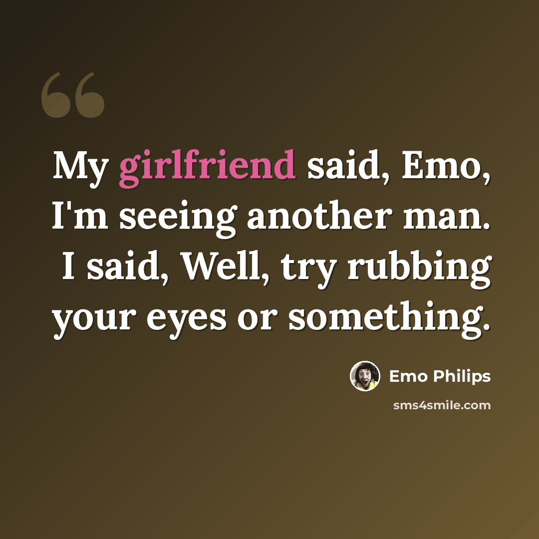 “My girlfriend said, Emo, I'm seeing another man. I said, Well, try rubbing your eyes or something.” quote by Emo Philips