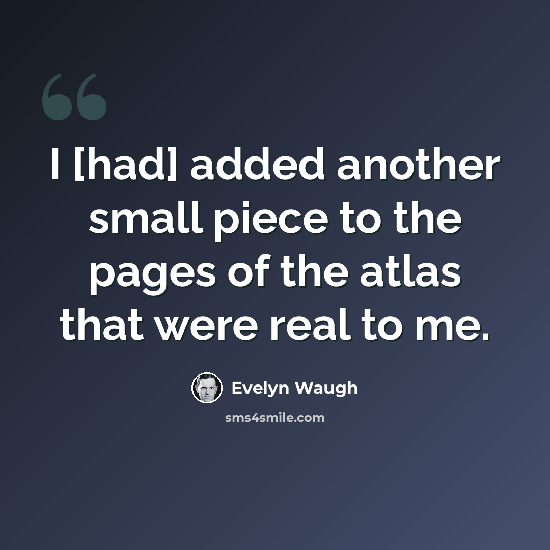 “I [had] added another small piece to the pages of the atlas that were real to me.” quote by Evelyn Waugh