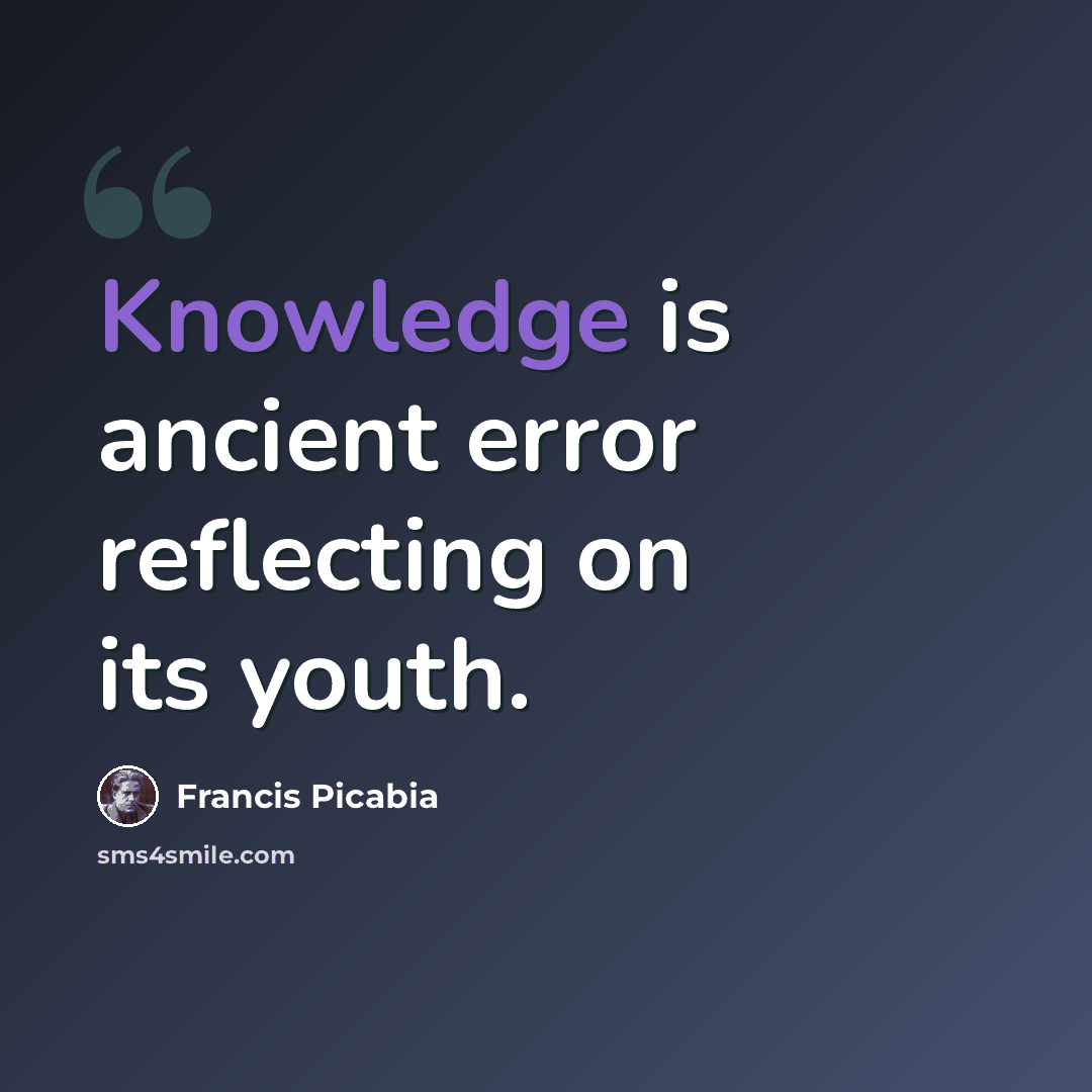“Knowledge is ancient error reflecting on its youth.” quote by Francis Picabia