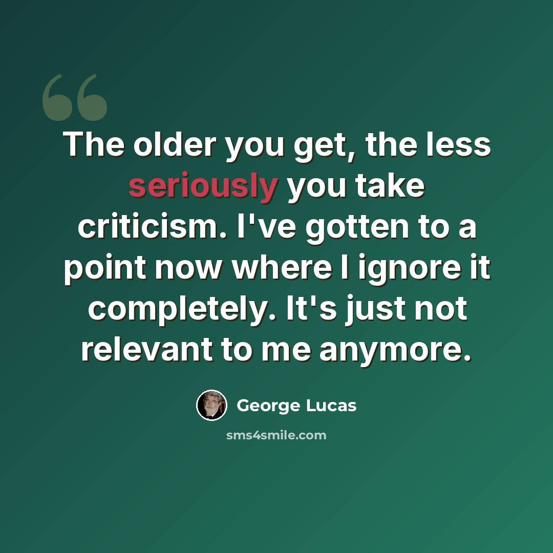 “The older you get, the less seriously you take criticism. I've gotten to a point now where I ignore it completely. It's just not relevant to me anymore.” quote by George Lucas