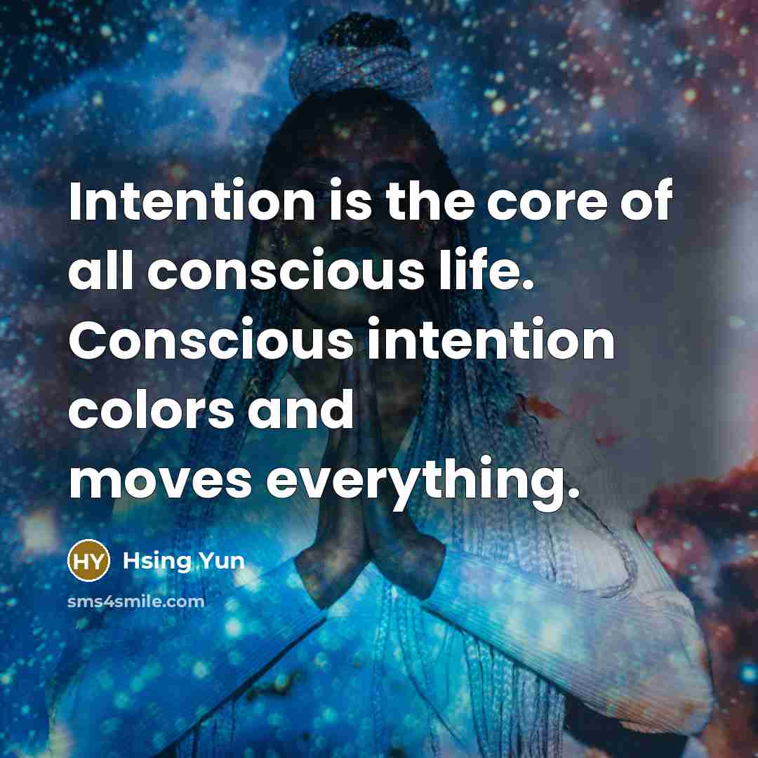 “Intention is the core of all conscious life. Conscious intention colors and moves everything.” quote by Hsing Yun