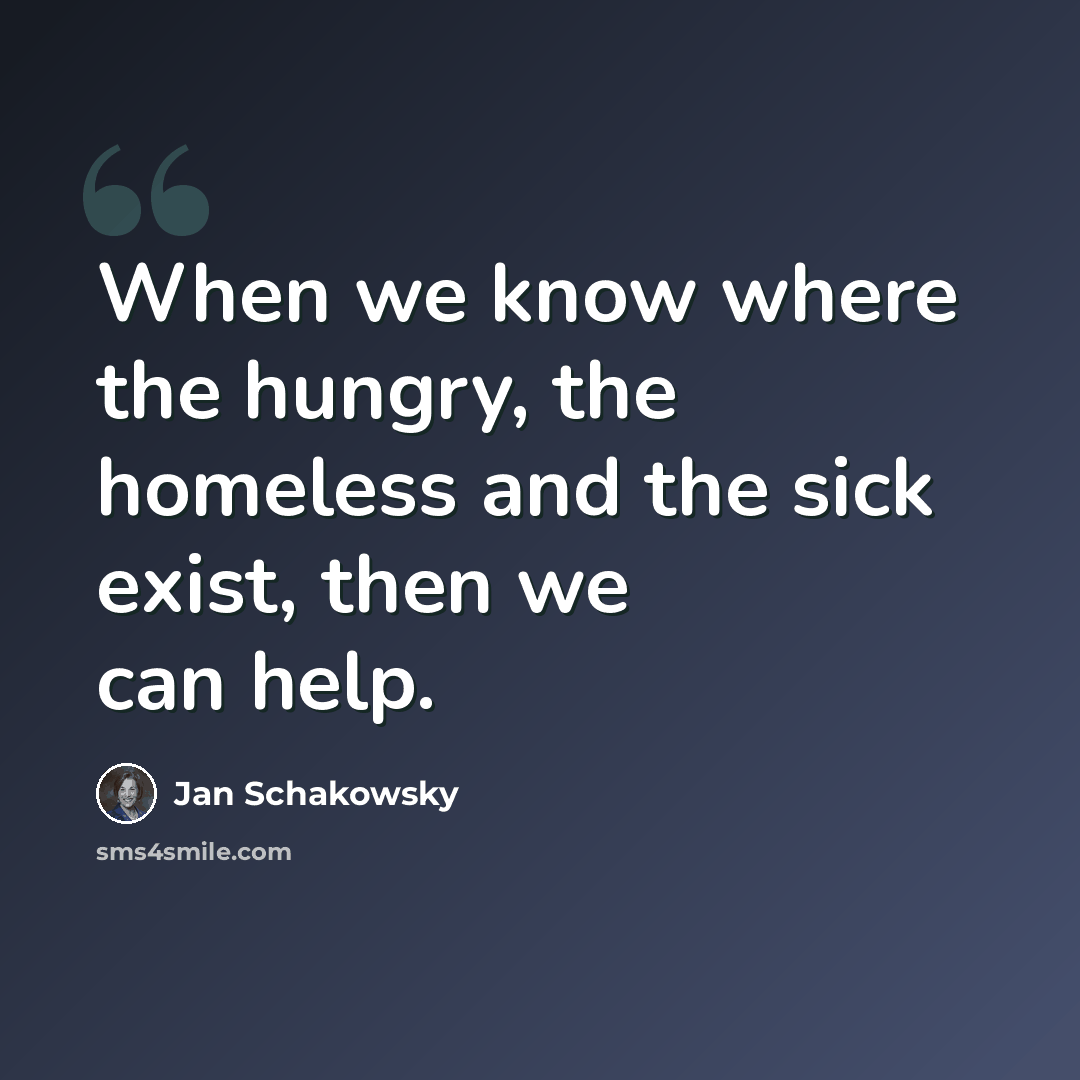 “When we know where the hungry, the homeless and the sick exist, then we can help.” quote by Jan Schakowsky