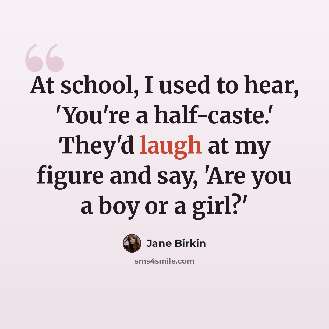 “At school, I used to hear, 'You're a half-caste.' They'd laugh at my figure and say, 'Are you a boy or a girl?'” quote by Jane Birkin