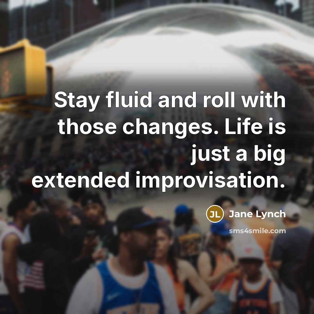“Stay fluid and roll with those changes. Life is just a big extended improvisation.” quote by Jane Lynch