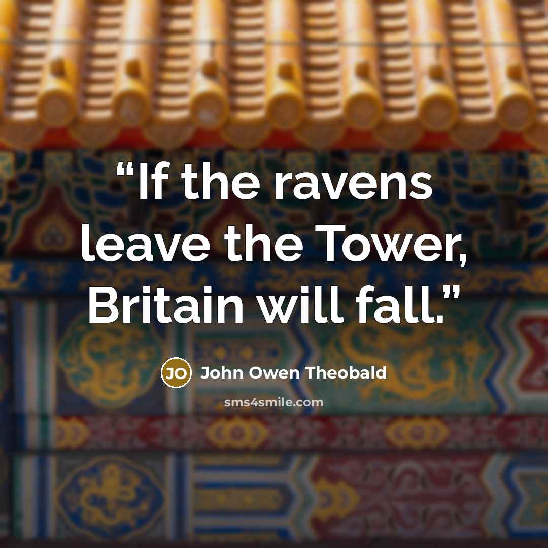 “If the ravens leave the Tower, Britain will fall.” quote by John Owen Theobald