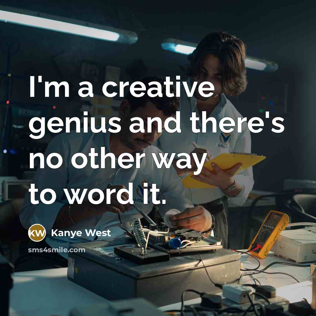 “I'm a creative genius and there's no other way to word it.” quote by Kanye West