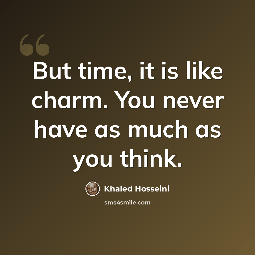 “But time, it is like charm. You never have as much as you think.” quote by Khaled Hosseini