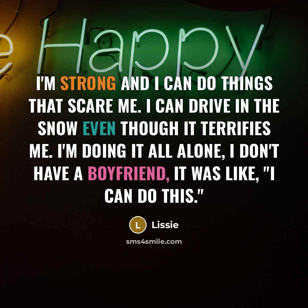 “I'm strong and I can do things that scare me. I can drive in the snow even though it terrifies me. I'm doing it all alone, I don't have a boyfriend, it was like, "I can do this."” quote by Lissie