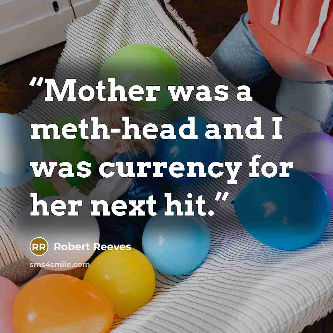 “Mother was a meth-head and I was currency for her next hit.” quote by Robert Reeves