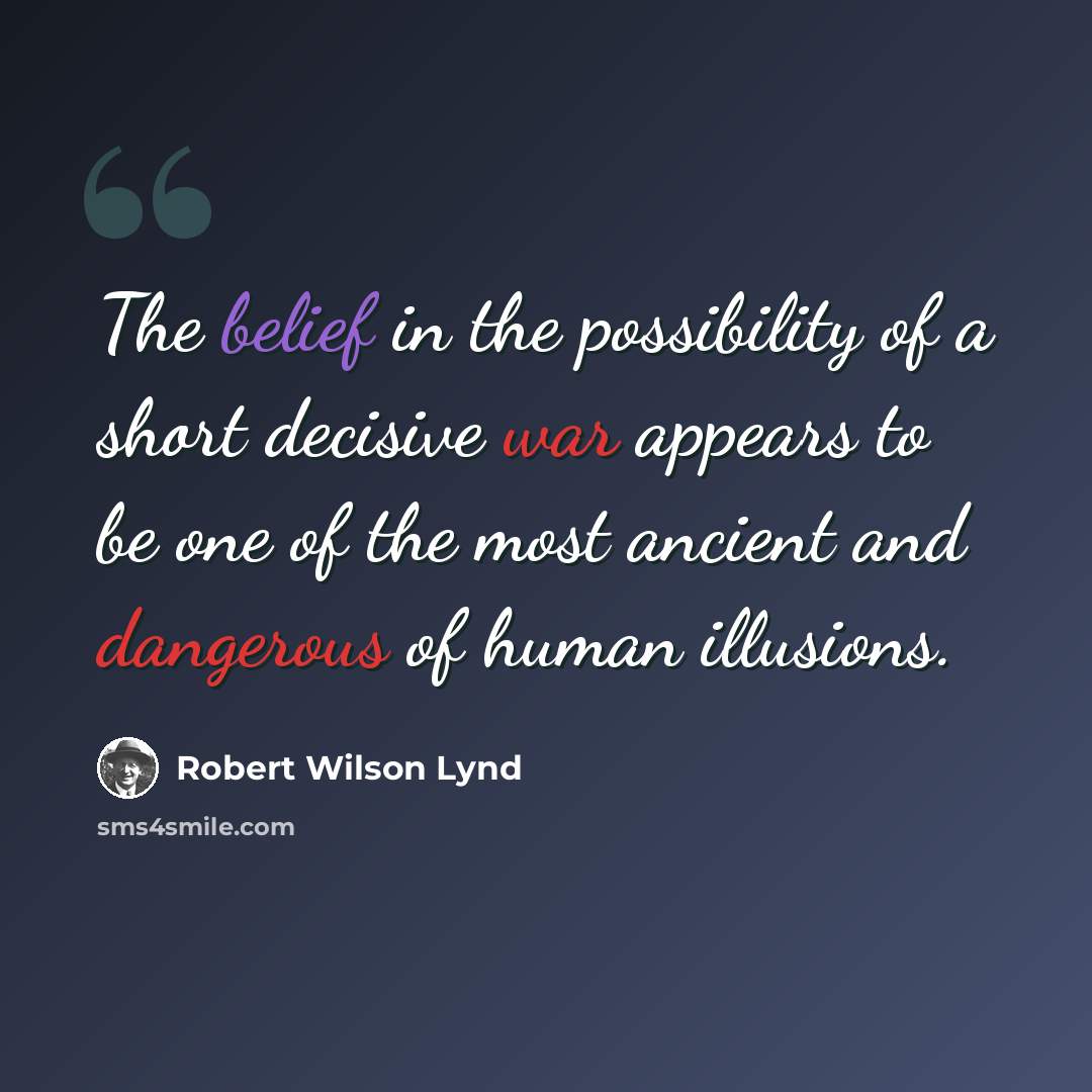 “The belief in the possibility of a short decisive war appears to be one of the most ancient and dangerous of human illusions.” quote by Robert Wilson Lynd