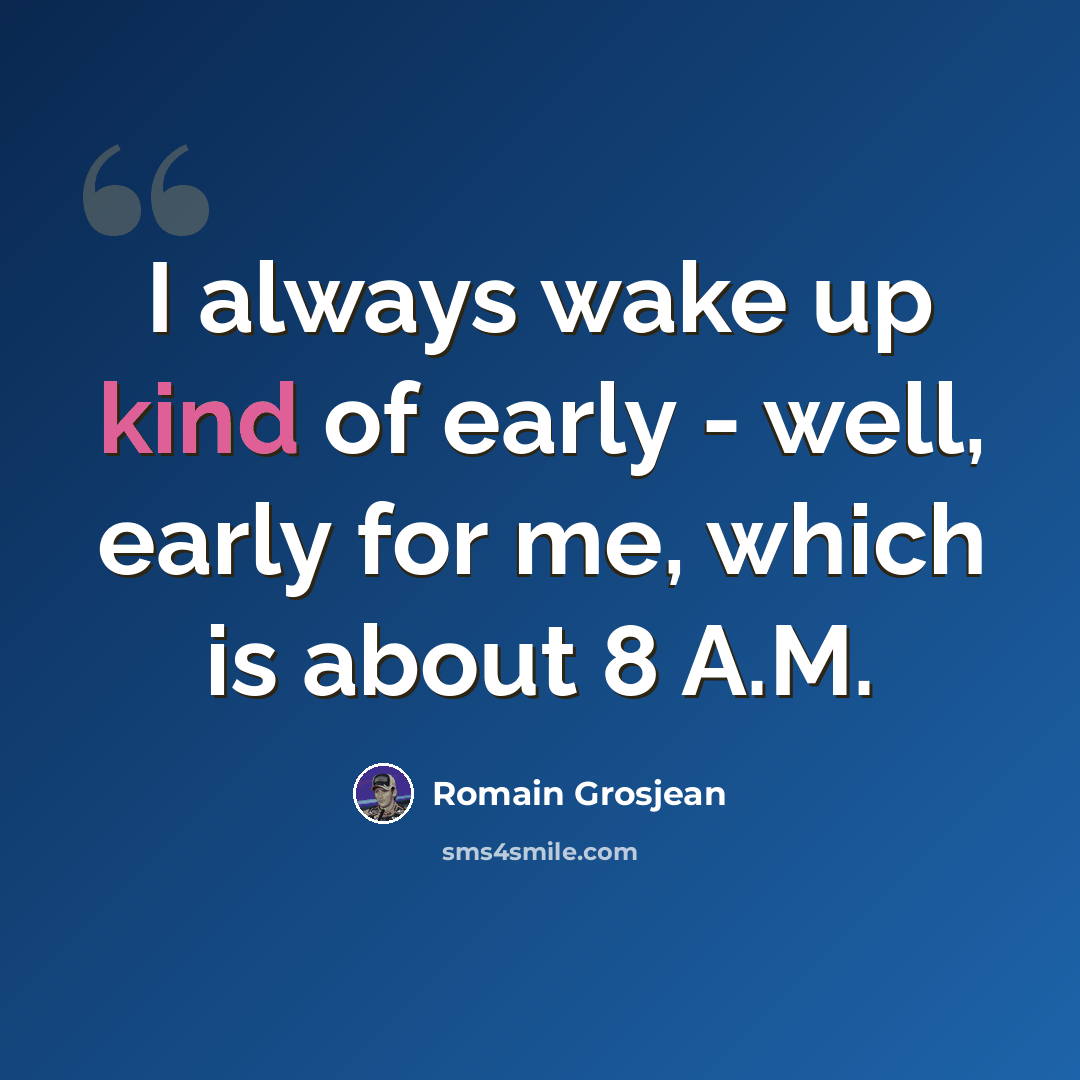 “I always wake up kind of early - well, early for me, which is about 8 A.M.” quote by Romain Grosjean