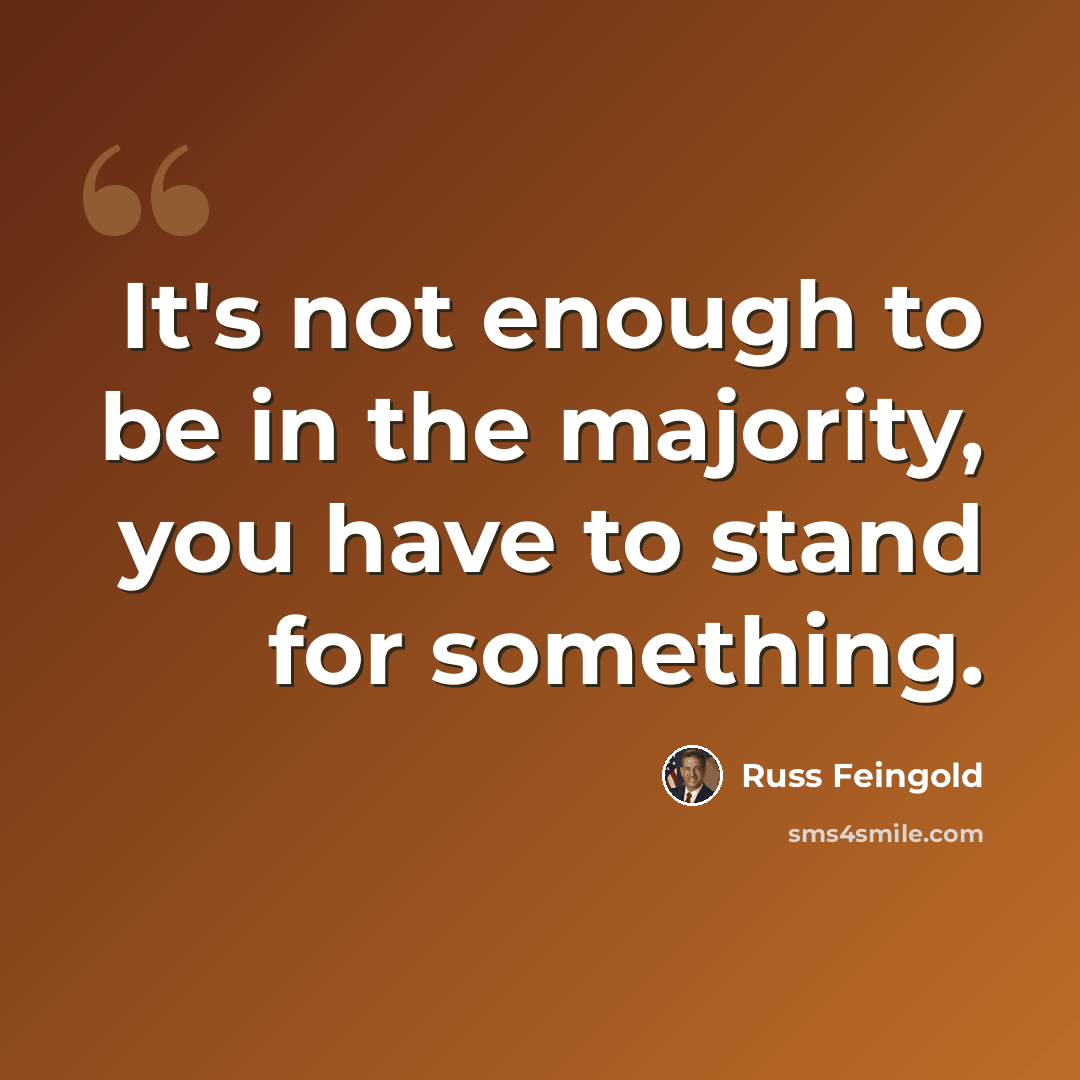 “It's not enough to be in the majority, you have to stand for something.” quote by Russ Feingold